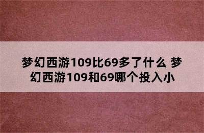 梦幻西游109比69多了什么 梦幻西游109和69哪个投入小